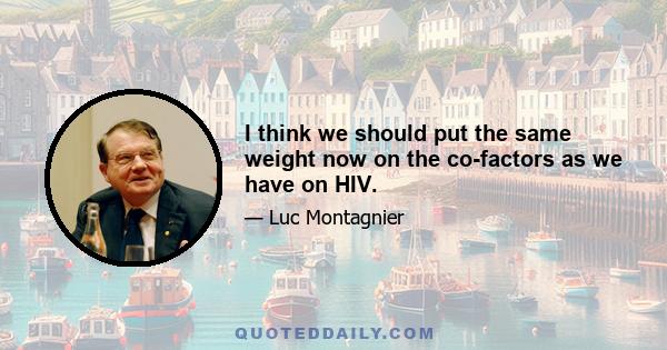 I think we should put the same weight now on the co-factors as we have on HIV.