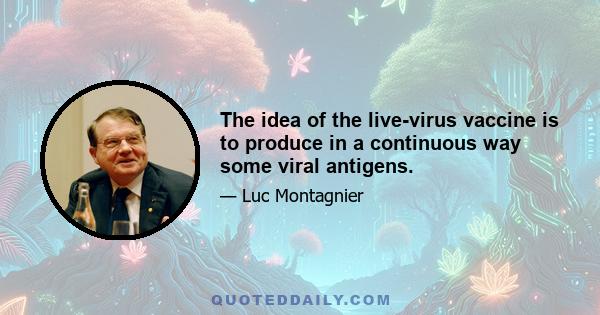 The idea of the live-virus vaccine is to produce in a continuous way some viral antigens.