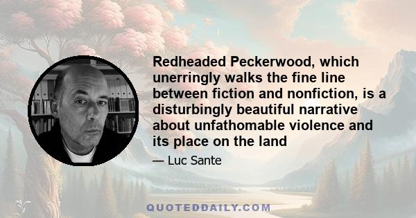 Redheaded Peckerwood, which unerringly walks the fine line between fiction and nonfiction, is a disturbingly beautiful narrative about unfathomable violence and its place on the land