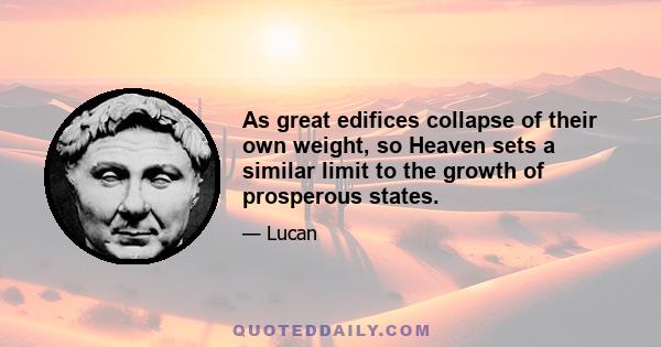 As great edifices collapse of their own weight, so Heaven sets a similar limit to the growth of prosperous states.