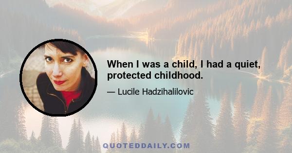 When I was a child, I had a quiet, protected childhood.