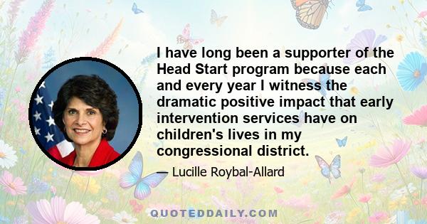 I have long been a supporter of the Head Start program because each and every year I witness the dramatic positive impact that early intervention services have on children's lives in my congressional district.