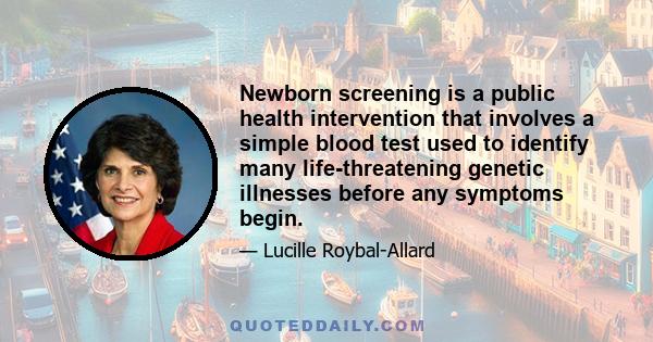 Newborn screening is a public health intervention that involves a simple blood test used to identify many life-threatening genetic illnesses before any symptoms begin.