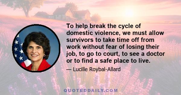 To help break the cycle of domestic violence, we must allow survivors to take time off from work without fear of losing their job, to go to court, to see a doctor or to find a safe place to live.