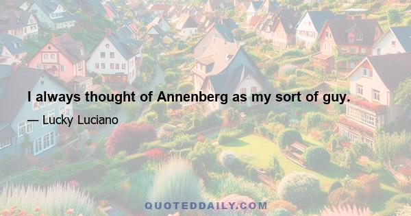 I always thought of Annenberg as my sort of guy.