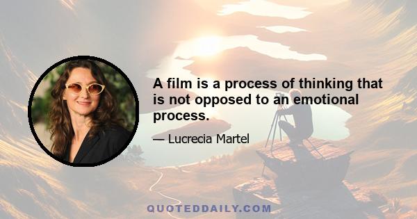 A film is a process of thinking that is not opposed to an emotional process.