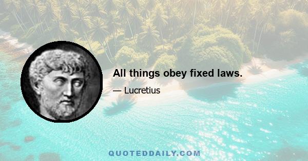 All things obey fixed laws.