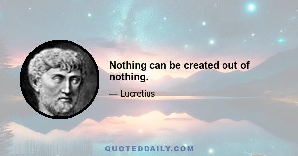 Nothing can be created out of nothing.