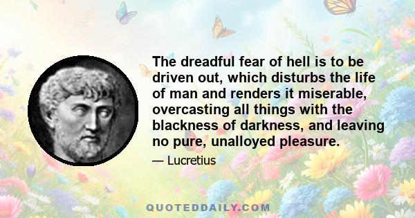 The dreadful fear of hell is to be driven out, which disturbs the life of man and renders it miserable, overcasting all things with the blackness of darkness, and leaving no pure, unalloyed pleasure.