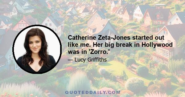 Catherine Zeta-Jones started out like me. Her big break in Hollywood was in 'Zorro.'