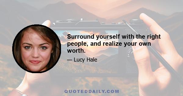 Surround yourself with the right people, and realize your own worth.