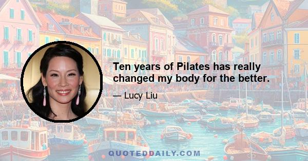 Ten years of Pilates has really changed my body for the better.