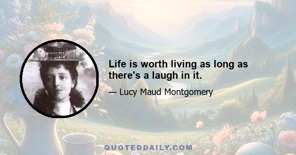 Life is worth living as long as there's a laugh in it.