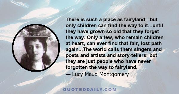 There is such a place as fairyland - but only children can find the way to it...until they have grown so old that they forget the way. Only a few, who remain children at heart, can ever find that fair, lost path