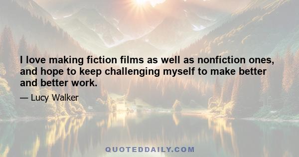 I love making fiction films as well as nonfiction ones, and hope to keep challenging myself to make better and better work.