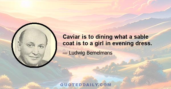 Caviar is to dining what a sable coat is to a girl in evening dress.