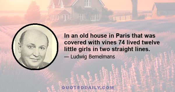 In an old house in Paris that was covered with vines 74 lived twelve little girls in two straight lines.