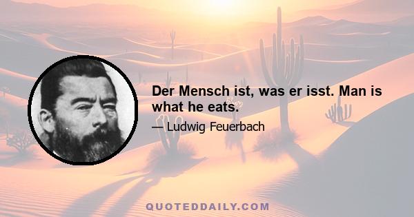 Der Mensch ist, was er isst. Man is what he eats.