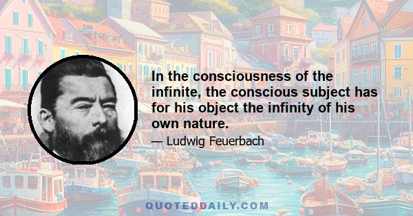 In the consciousness of the infinite, the conscious subject has for his object the infinity of his own nature.