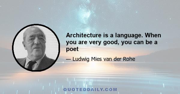 Architecture is a language. When you are very good, you can be a poet