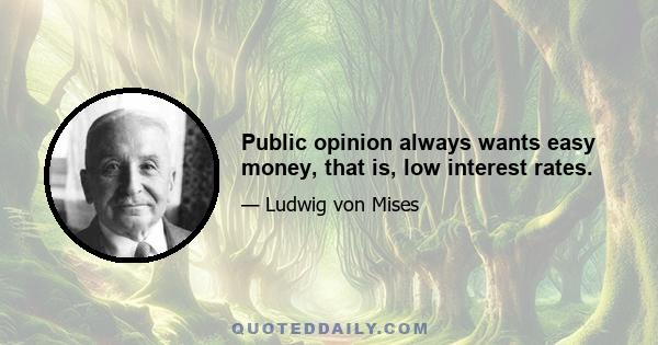 Public opinion always wants easy money, that is, low interest rates.