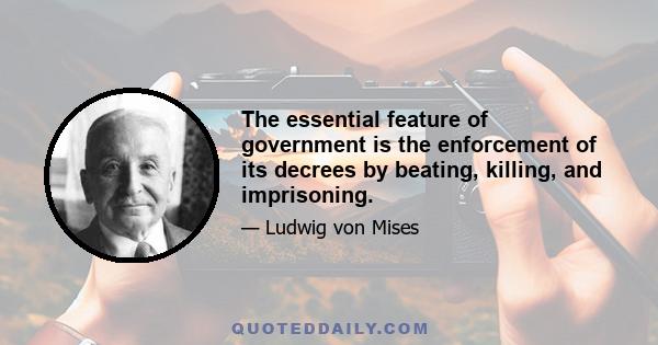 The essential feature of government is the enforcement of its decrees by beating, killing, and imprisoning.