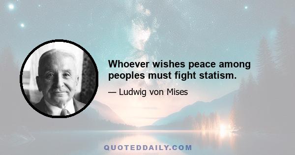 Whoever wishes peace among peoples must fight statism.