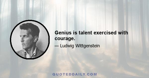 Genius is talent exercised with courage.