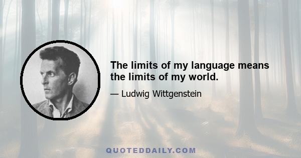 The limits of my language means the limits of my world.