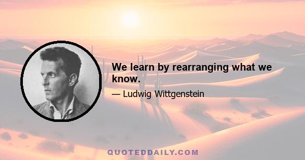 We learn by rearranging what we know.