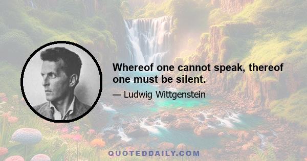 Whereof one cannot speak, thereof one must be silent.