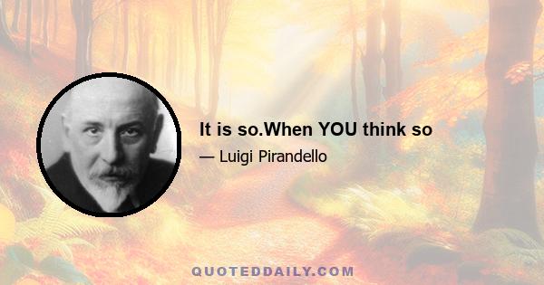 It is so.When YOU think so