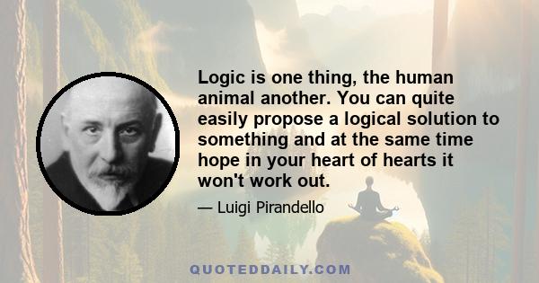 Logic is one thing, the human animal another. You can quite easily propose a logical solution to something and at the same time hope in your heart of hearts it won't work out.