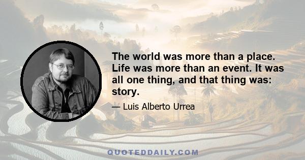 The world was more than a place. Life was more than an event. It was all one thing, and that thing was: story.