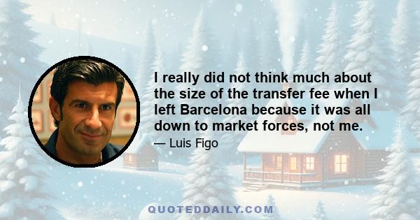 I really did not think much about the size of the transfer fee when I left Barcelona because it was all down to market forces, not me.