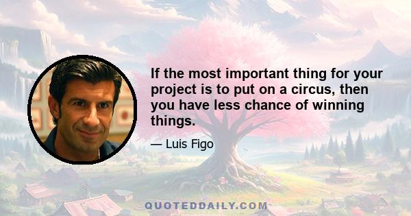 If the most important thing for your project is to put on a circus, then you have less chance of winning things.