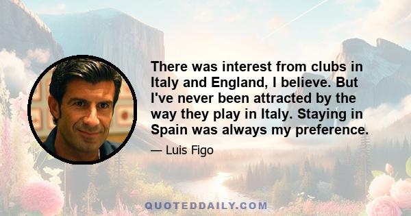 There was interest from clubs in Italy and England, I believe. But I've never been attracted by the way they play in Italy. Staying in Spain was always my preference.