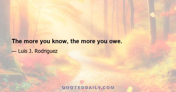 The more you know, the more you owe.