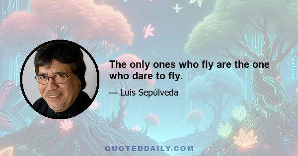 The only ones who fly are the one who dare to fly.