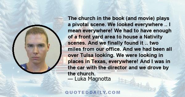 The church in the book (and movie) plays a pivotal scene. We looked everywhere .. I mean everywhere! We had to have enough of a front yard area to house a Nativity scenes. And we finally found it .. two miles from our