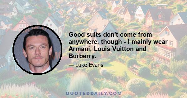 Good suits don't come from anywhere, though - I mainly wear Armani, Louis Vuitton and Burberry.