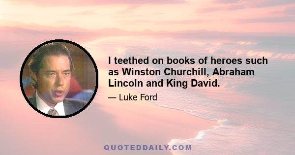 I teethed on books of heroes such as Winston Churchill, Abraham Lincoln and King David.