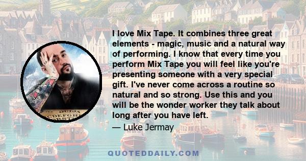 I love Mix Tape. It combines three great elements - magic, music and a natural way of performing. I know that every time you perform Mix Tape you will feel like you're presenting someone with a very special gift. I've