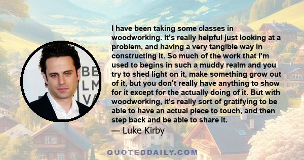 I have been taking some classes in woodworking. It's really helpful just looking at a problem, and having a very tangible way in constructing it.