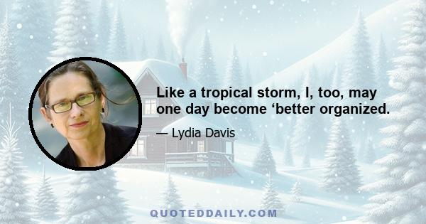 Like a tropical storm, I, too, may one day become ‘better organized.