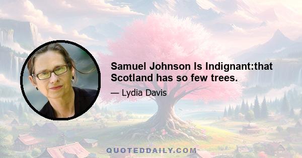 Samuel Johnson Is Indignant:that Scotland has so few trees.