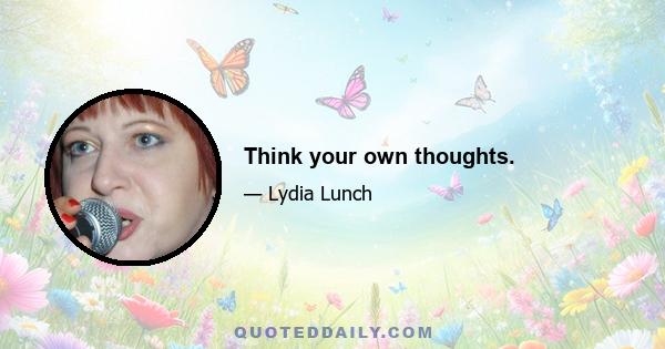 Think your own thoughts.