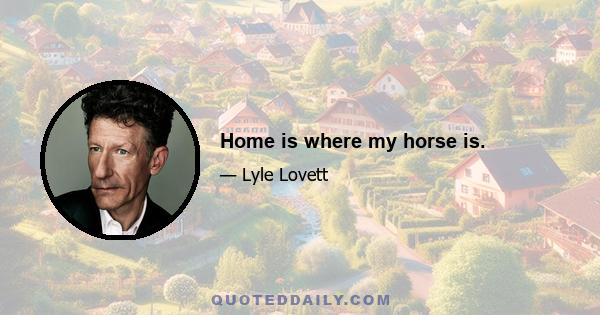 Home is where my horse is.