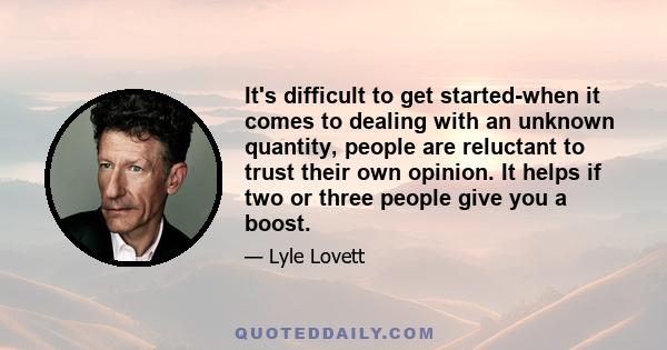 It's difficult to get started-when it comes to dealing with an unknown quantity, people are reluctant to trust their own opinion. It helps if two or three people give you a boost.