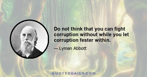 Do not think that you can fight corruption without while you let corruption fester within.